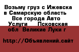 Возьму груз с Ижевска в Самарскую область. - Все города Авто » Услуги   . Псковская обл.,Великие Луки г.